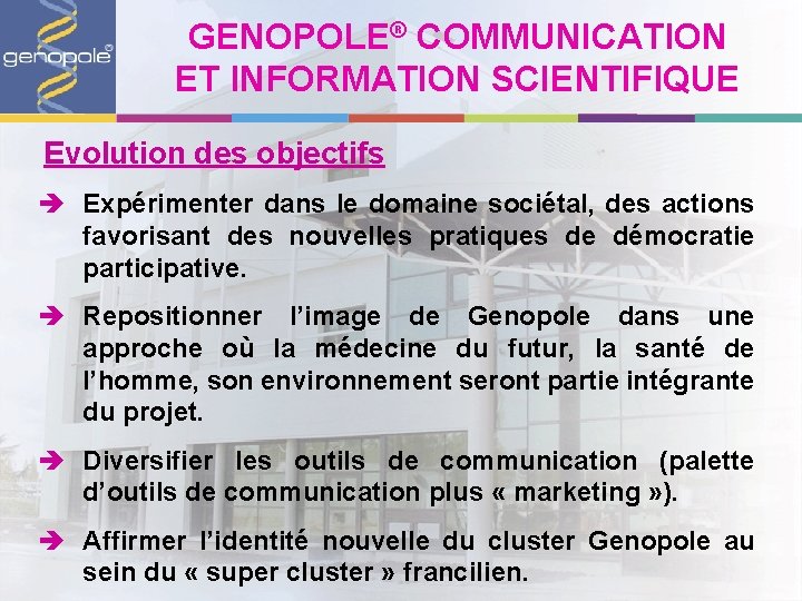 GENOPOLE® COMMUNICATION ET INFORMATION SCIENTIFIQUE Evolution des objectifs è Expérimenter dans le domaine sociétal,