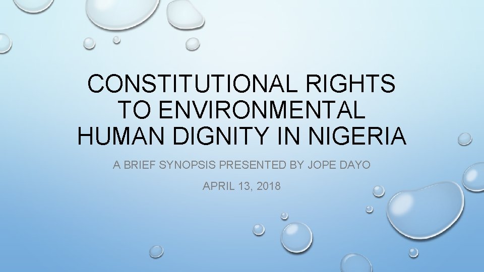 CONSTITUTIONAL RIGHTS TO ENVIRONMENTAL HUMAN DIGNITY IN NIGERIA A BRIEF SYNOPSIS PRESENTED BY JOPE