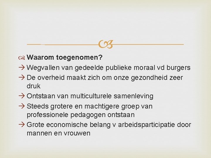  Waarom toegenomen? Wegvallen van gedeelde publieke moraal vd burgers De overheid maakt zich