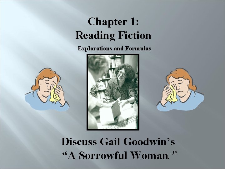 Chapter 1: Reading Fiction Explorations and Formulas Discuss Gail Goodwin’s “A Sorrowful Woman. ”