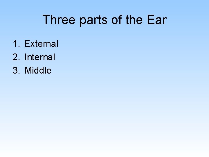 Three parts of the Ear 1. External 2. Internal 3. Middle 