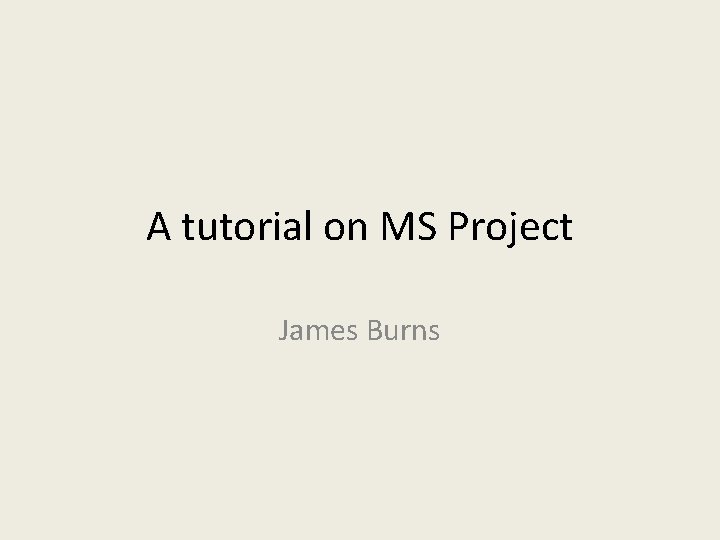 A tutorial on MS Project James Burns 