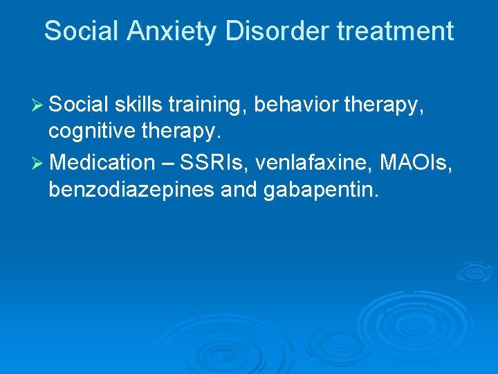 Social Anxiety Disorder treatment Ø Social skills training, behavior therapy, cognitive therapy. Ø Medication