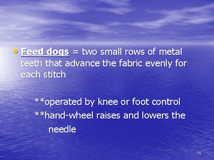 • Feed dogs = two small rows of metal teeth that advance the • Feed dogs = two small rows of metal teeth that advance the