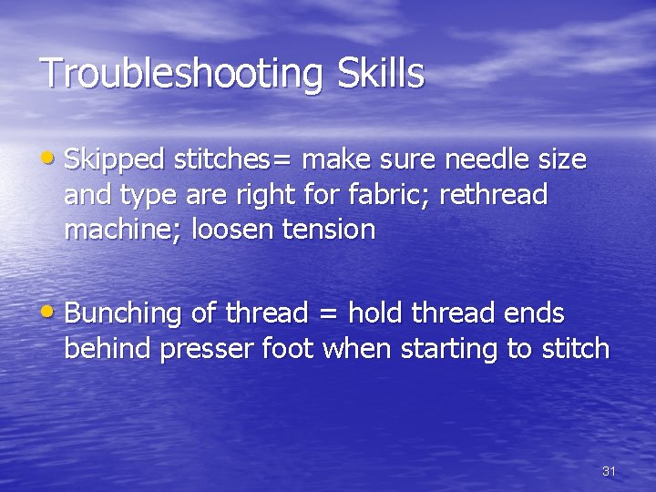 Troubleshooting Skills • Skipped stitches= make sure needle size and type are right for Troubleshooting Skills • Skipped stitches= make sure needle size and type are right for