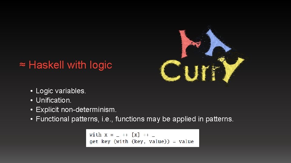 ≈ Haskell with logic • • Logic variables. Unification. Explicit non-determinism. Functional patterns, i.