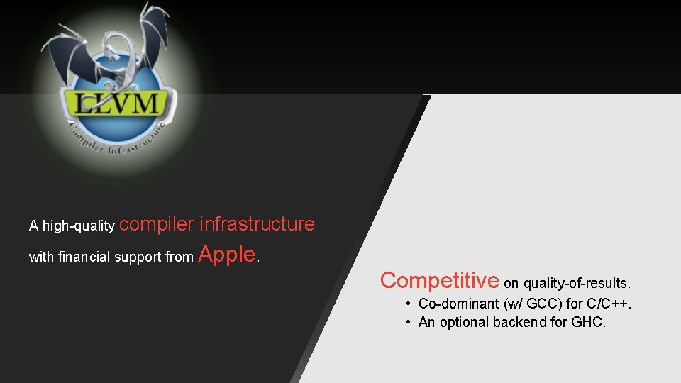 A high-quality compiler infrastructure with financial support from Apple. Competitive on quality-of-results. • Co-dominant