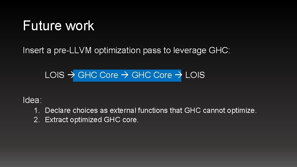 Future work Insert a pre-LLVM optimization pass to leverage GHC: LOIS GHC Core LOIS