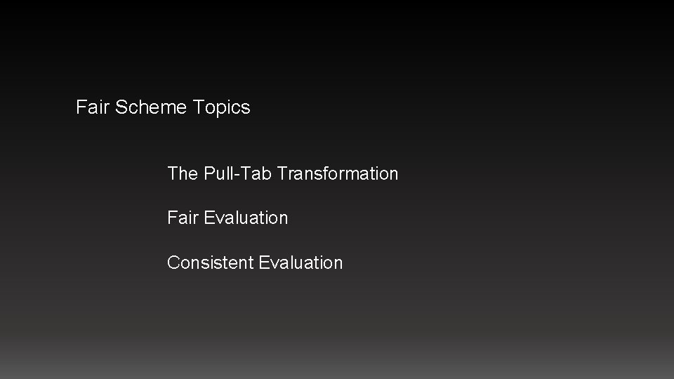 Fair Scheme Topics The Pull-Tab Transformation Fair Evaluation Consistent Evaluation 