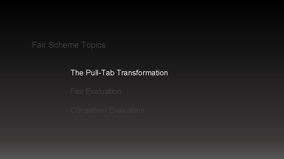 Fair Scheme Topics The Pull-Tab Transformation Fair Evaluation Consistent Evaluation 