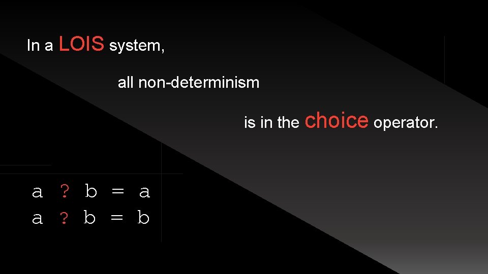 In a LOIS system, all non-determinism is in the choice operator. a ? b