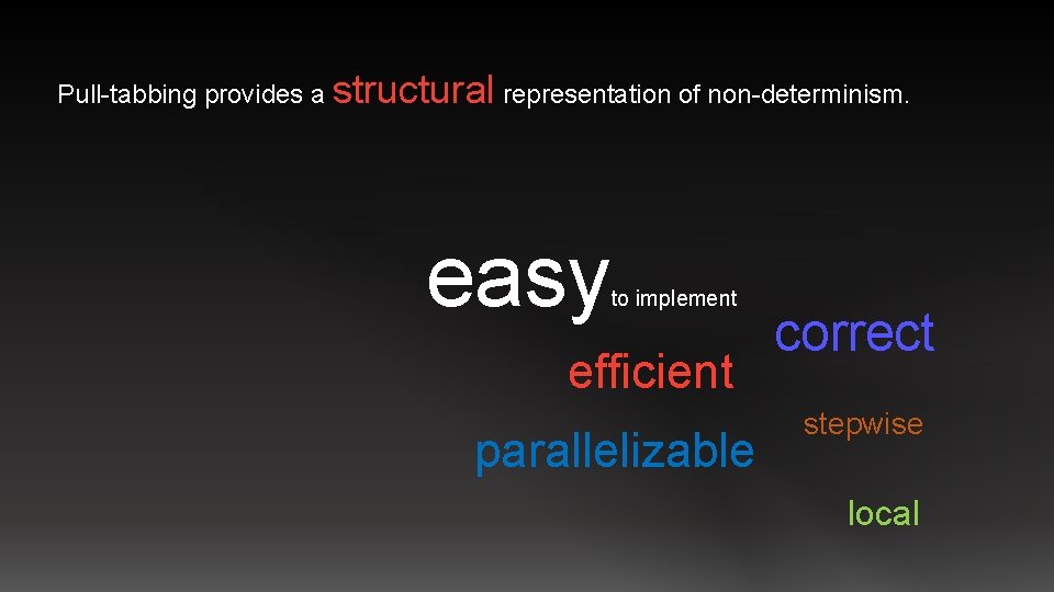 Pull-tabbing provides a structural representation of non-determinism. easy to implement efficient parallelizable correct stepwise