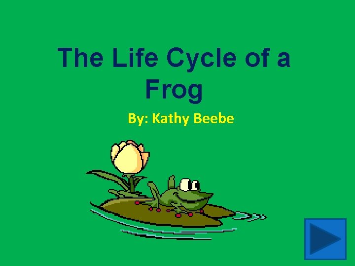 The Life Cycle of a Frog By: Kathy Beebe 