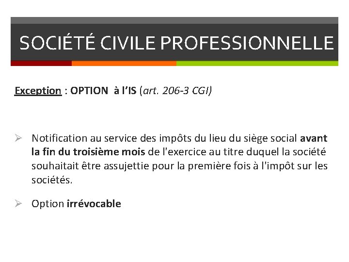 SOCIÉTÉ CIVILE PROFESSIONNELLE Exception : OPTION à l’IS (art. 206 -3 CGI) Ø Notification