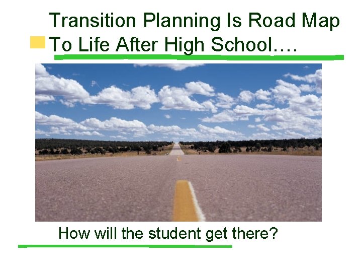Transition Planning Is Road Map To Life After High School…. How will the student