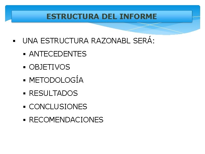 ESTRUCTURA DEL INFORME § UNA ESTRUCTURA RAZONABL SERÁ: § ANTECEDENTES § OBJETIVOS § METODOLOGÍA