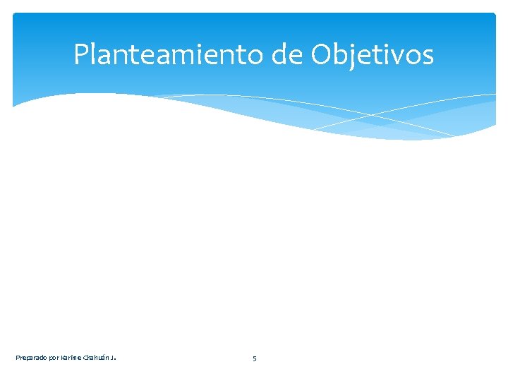 Planteamiento de Objetivos Preparado por Karime Chahuán J. 5 