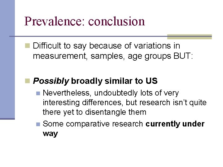 Prevalence: conclusion n Difficult to say because of variations in measurement, samples, age groups