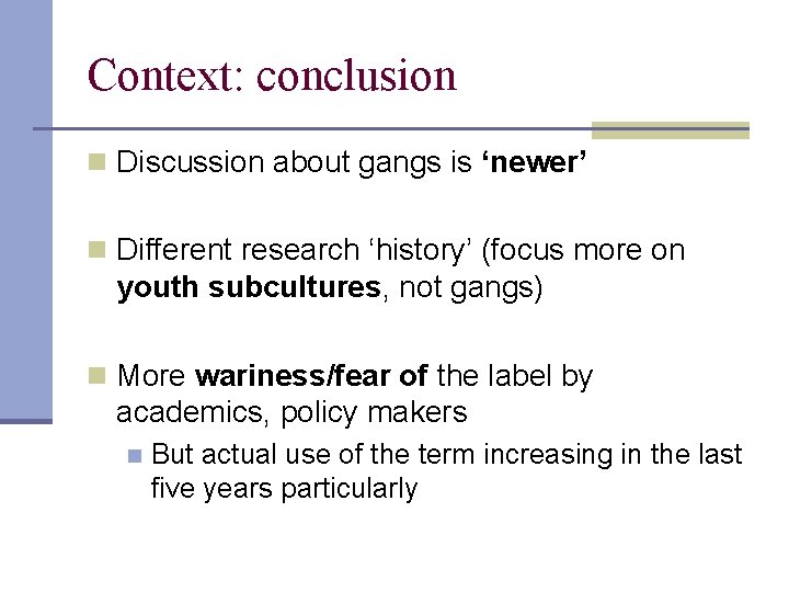 Context: conclusion n Discussion about gangs is ‘newer’ n Different research ‘history’ (focus more