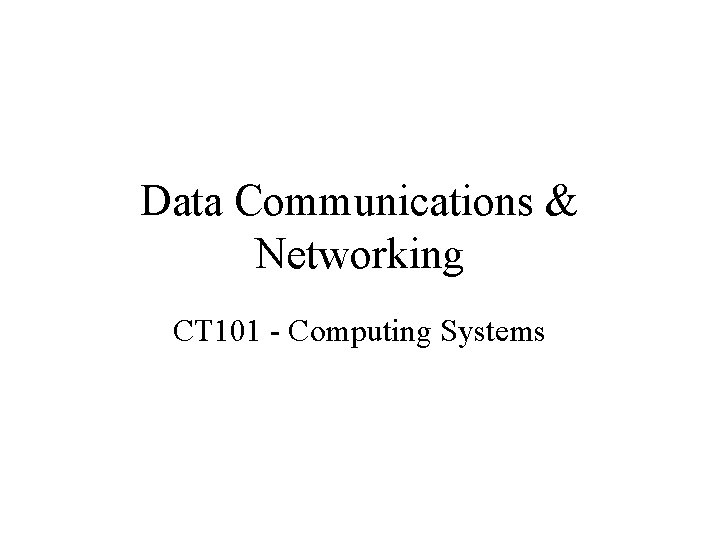 Data Communications & Networking CT 101 - Computing Systems 