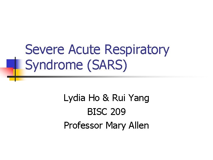 Severe Acute Respiratory Syndrome (SARS) Lydia Ho & Rui Yang BISC 209 Professor Mary