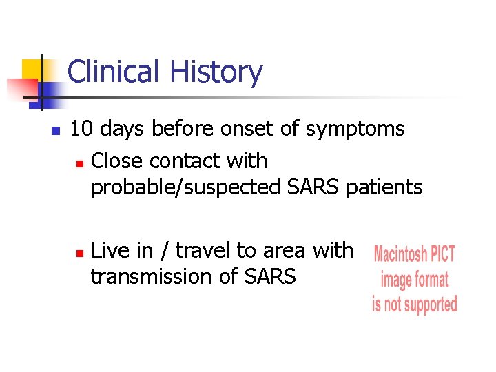 Clinical History n 10 days before onset of symptoms n Close contact with probable/suspected