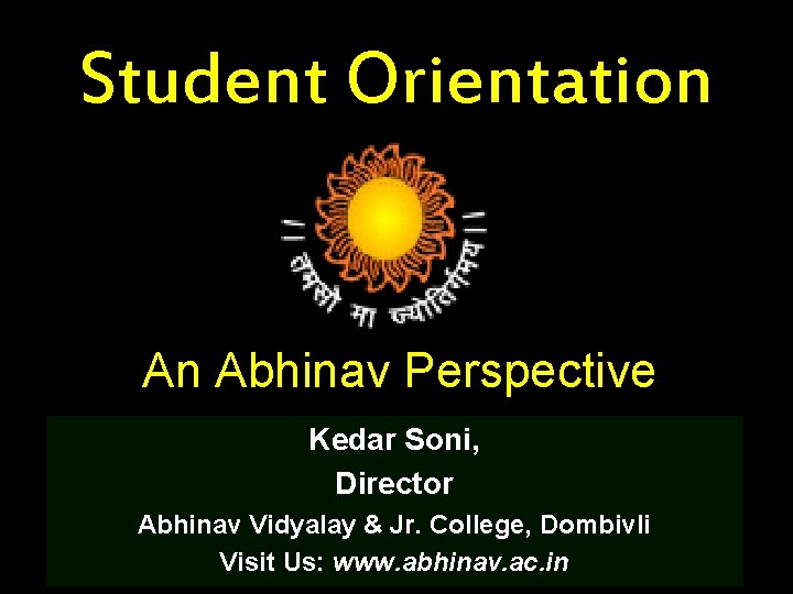 Student Orientation An Abhinav Perspective Kedar Soni, Director Abhinav Vidyalay & Jr. College, Dombivli