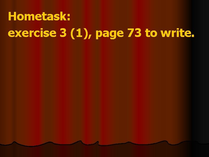 Hometask: exercise 3 (1), page 73 to write. 