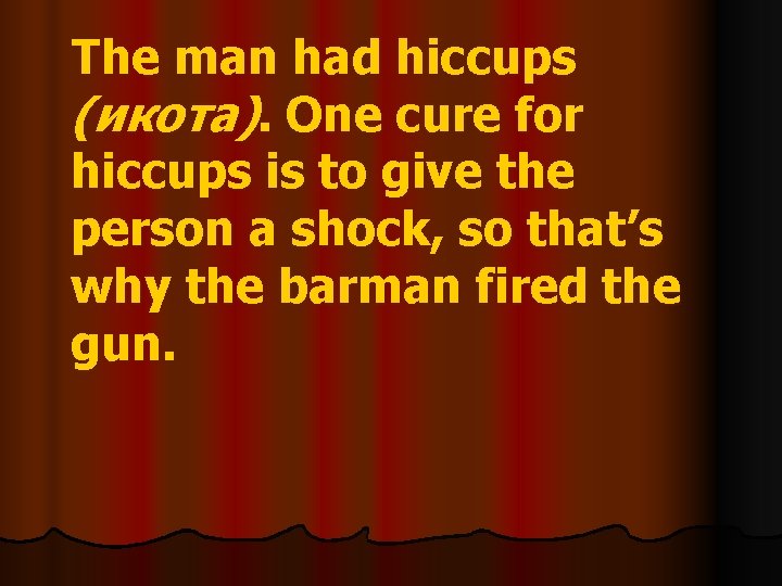 The man had hiccups (икота). One cure for hiccups is to give the person