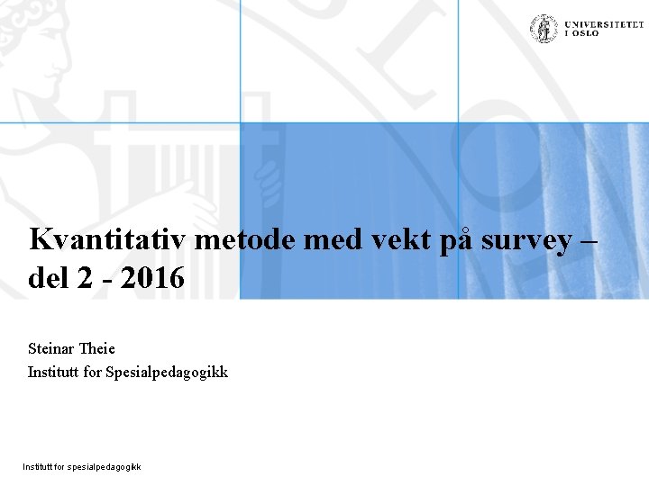 Kvantitativ metode med vekt på survey – del 2 - 2016 Steinar Theie Institutt