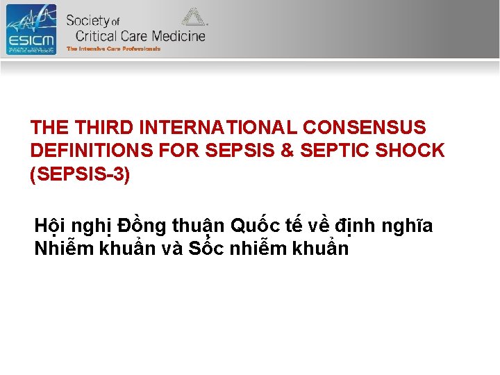 THE THIRD INTERNATIONAL CONSENSUS DEFINITIONS FOR SEPSIS & SEPTIC SHOCK (SEPSIS-3) Hội nghị Đồng THE THIRD INTERNATIONAL CONSENSUS DEFINITIONS FOR SEPSIS & SEPTIC SHOCK (SEPSIS-3) Hội nghị Đồng