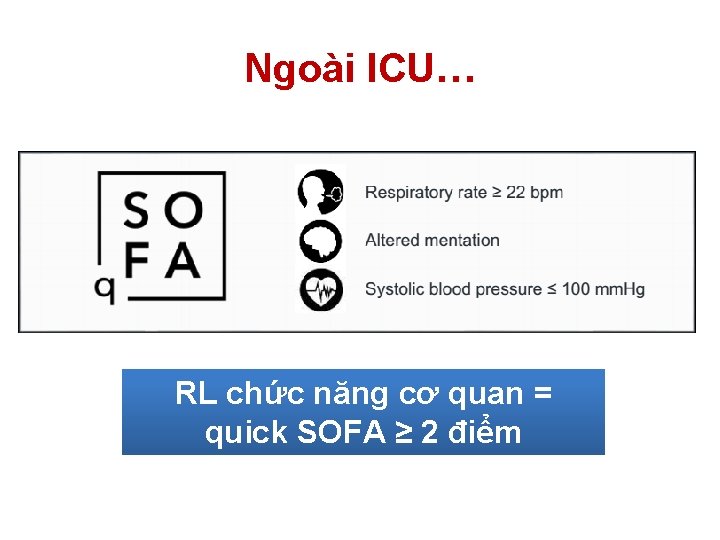Ngoài ICU… RL chức năng cơ quan = quick SOFA ≥ 2 điểm Ngoài ICU… RL chức năng cơ quan = quick SOFA ≥ 2 điểm