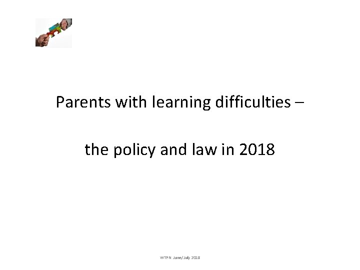 Parents with learning difficulties – the policy and law in 2018 WTPN June/July 2018