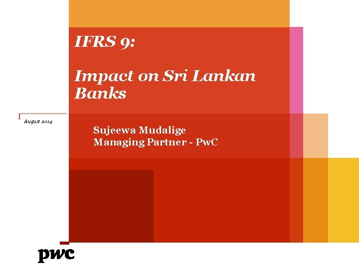 IFRS 9: Impact on Sri Lankan Banks August 2014 Sujeewa Mudalige Managing Partner -
