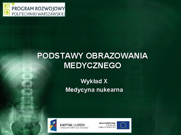 PODSTAWY OBRAZOWANIA MEDYCZNEGO Wykład X Medycyna nukearna 