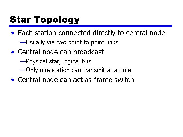 Star Topology • Each station connected directly to central node —Usually via two point