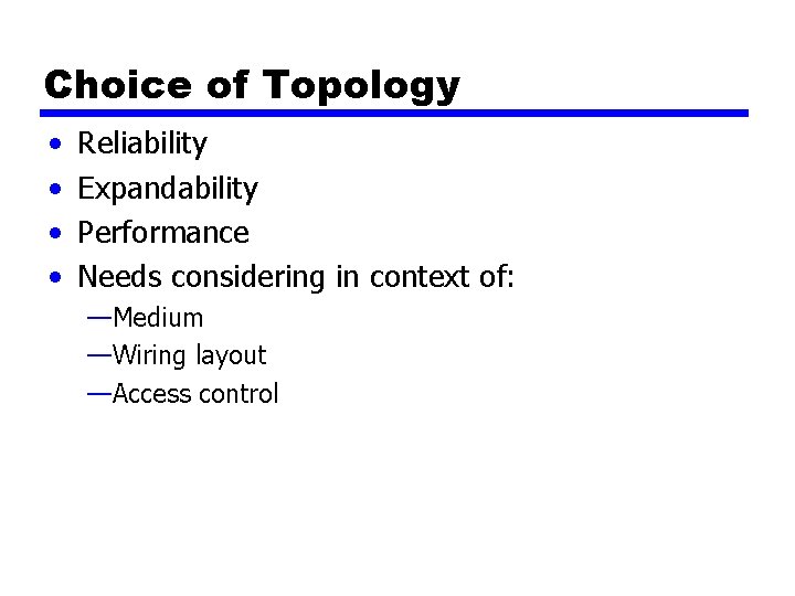 Choice of Topology • • Reliability Expandability Performance Needs considering in context of: —Medium