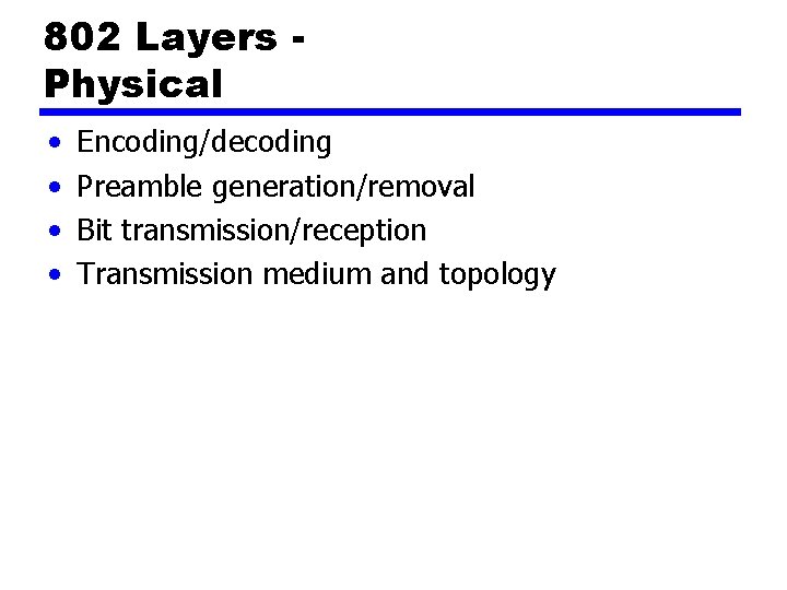 802 Layers Physical • • Encoding/decoding Preamble generation/removal Bit transmission/reception Transmission medium and topology