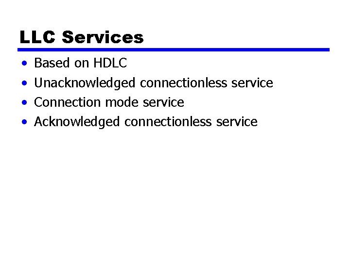LLC Services • • Based on HDLC Unacknowledged connectionless service Connection mode service Acknowledged