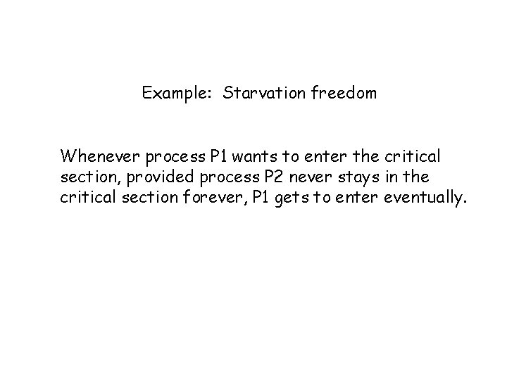 Example: Starvation freedom Whenever process P 1 wants to enter the critical section, provided Example: Starvation freedom Whenever process P 1 wants to enter the critical section, provided