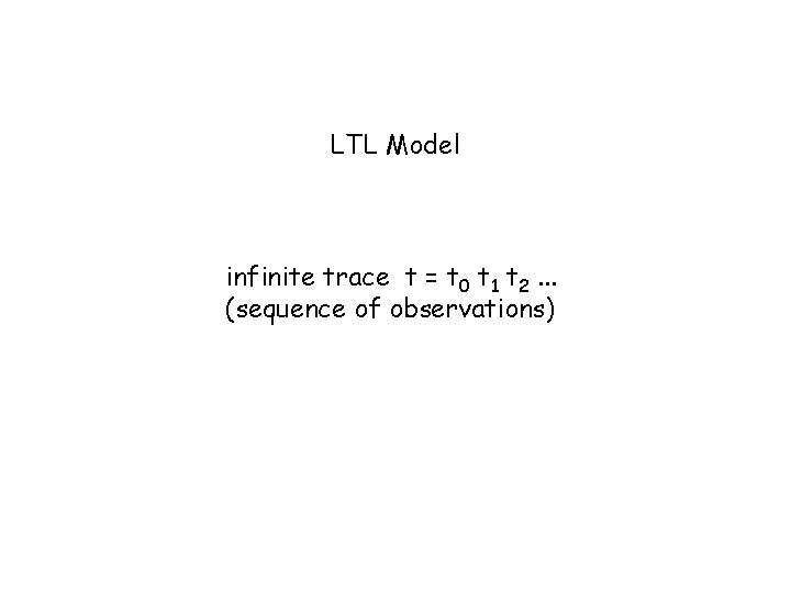 LTL Model infinite trace t = t 0 t 1 t 2. . . LTL Model infinite trace t = t 0 t 1 t 2. . .