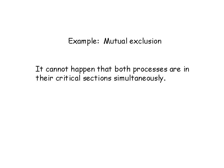 Example: Mutual exclusion It cannot happen that both processes are in their critical sections Example: Mutual exclusion It cannot happen that both processes are in their critical sections