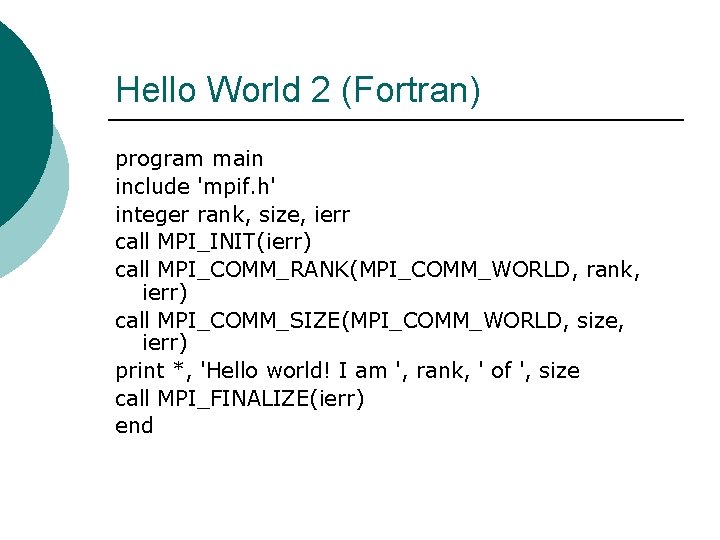 Hello World 2 (Fortran) program main include 'mpif. h' integer rank, size, ierr call