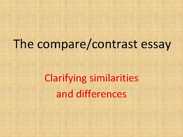 The compare/contrast essay Clarifying similarities and differences 