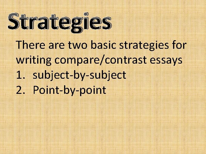 Strategies There are two basic strategies for writing compare/contrast essays 1. subject-by-subject 2. Point-by-point