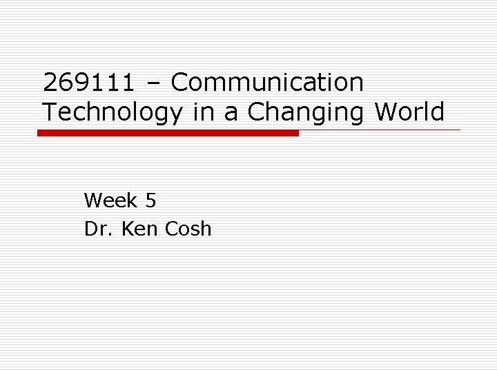 269111 – Communication Technology in a Changing World Week 5 Dr. Ken Cosh 269111 – Communication Technology in a Changing World Week 5 Dr. Ken Cosh
