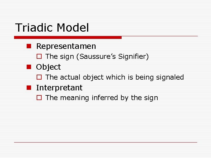 Triadic Model n Representamen o The sign (Saussure’s Signifier) n Object o The actual Triadic Model n Representamen o The sign (Saussure’s Signifier) n Object o The actual