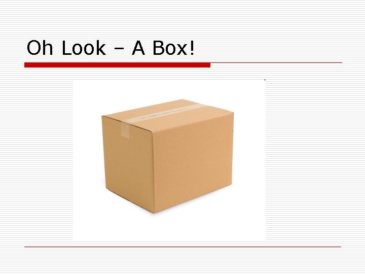 Oh Look – A Box! Oh Look – A Box!