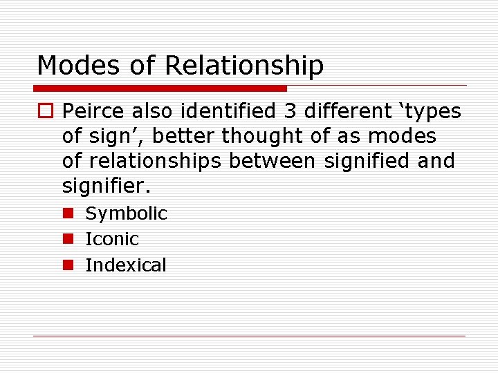 Modes of Relationship o Peirce also identified 3 different ‘types of sign’, better thought Modes of Relationship o Peirce also identified 3 different ‘types of sign’, better thought