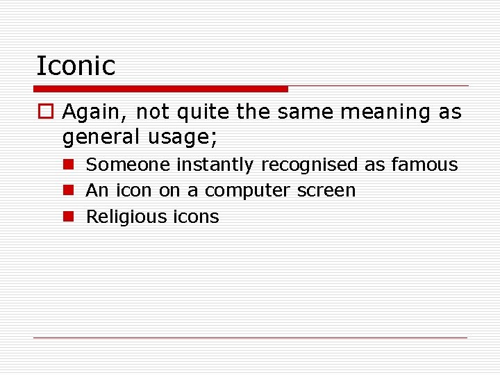 Iconic o Again, not quite the same meaning as general usage; n Someone instantly Iconic o Again, not quite the same meaning as general usage; n Someone instantly